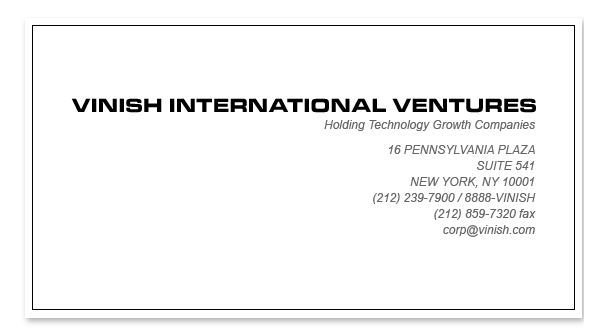 Vinish International Ventures, Inc - 16 Pennsylvania Plaza New York, NY 10001 - 212-239-7900 - 8888-VINISH - TECHNOLOGY VENTURE CAPITALIST PRIVATE EQUITY NEW YORK CITY